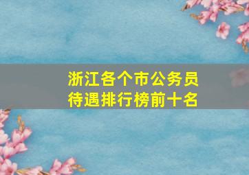 浙江各个市公务员待遇排行榜前十名