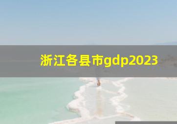 浙江各县市gdp2023