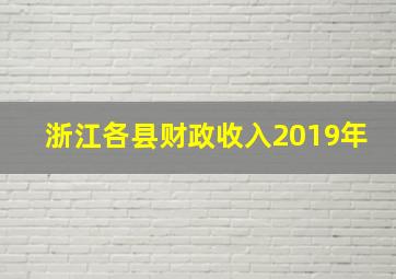 浙江各县财政收入2019年