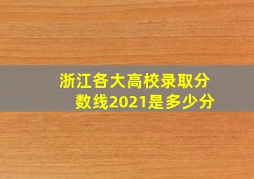 浙江各大高校录取分数线2021是多少分