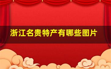 浙江名贵特产有哪些图片