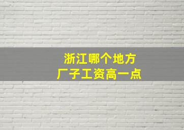 浙江哪个地方厂子工资高一点