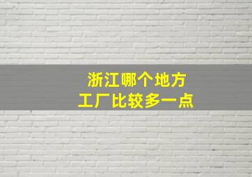 浙江哪个地方工厂比较多一点