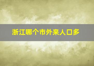 浙江哪个市外来人口多