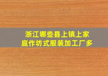 浙江哪些县上镇上家庭作坊式服装加工厂多