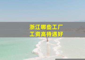 浙江哪些工厂工资高待遇好