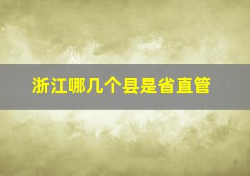 浙江哪几个县是省直管