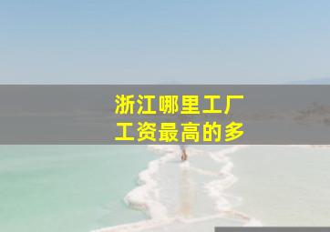 浙江哪里工厂工资最高的多