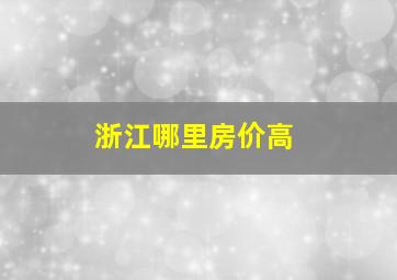 浙江哪里房价高