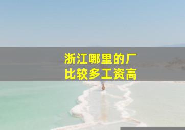 浙江哪里的厂比较多工资高