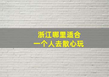 浙江哪里适合一个人去散心玩