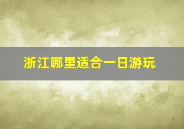 浙江哪里适合一日游玩