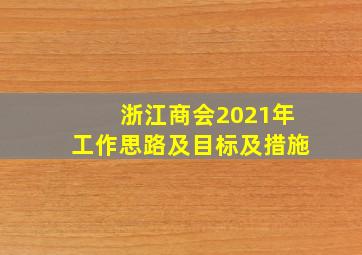 浙江商会2021年工作思路及目标及措施