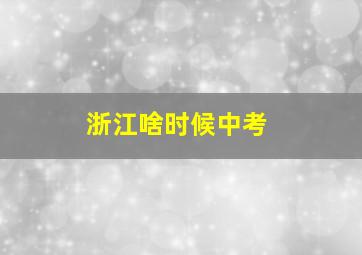 浙江啥时候中考