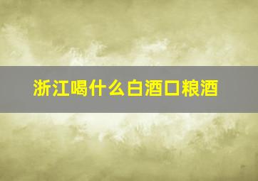 浙江喝什么白酒口粮酒