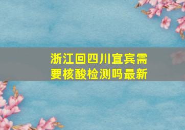 浙江回四川宜宾需要核酸检测吗最新