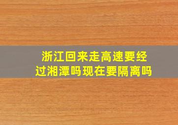 浙江回来走高速要经过湘潭吗现在要隔离吗