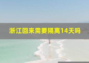 浙江回来需要隔离14天吗