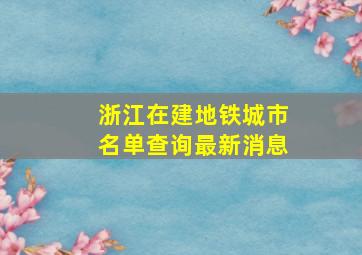 浙江在建地铁城市名单查询最新消息