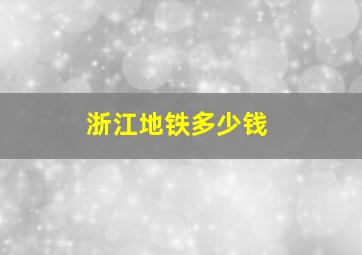 浙江地铁多少钱