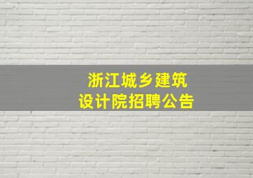 浙江城乡建筑设计院招聘公告