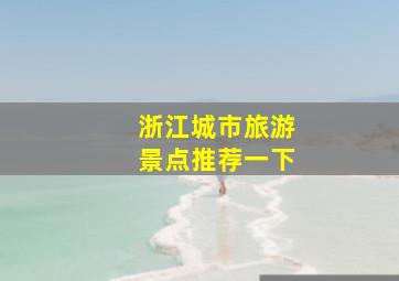 浙江城市旅游景点推荐一下