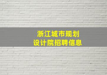 浙江城市规划设计院招聘信息