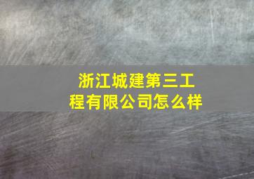 浙江城建第三工程有限公司怎么样