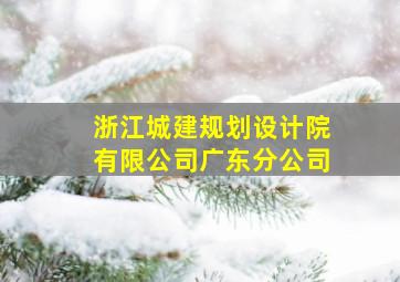 浙江城建规划设计院有限公司广东分公司