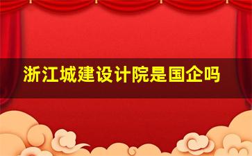 浙江城建设计院是国企吗