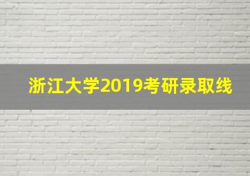 浙江大学2019考研录取线