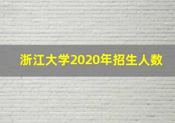 浙江大学2020年招生人数