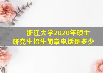 浙江大学2020年硕士研究生招生简章电话是多少