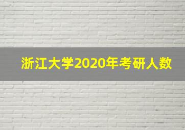 浙江大学2020年考研人数