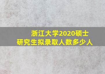 浙江大学2020硕士研究生拟录取人数多少人