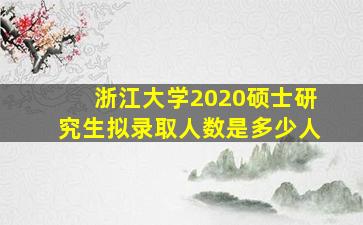 浙江大学2020硕士研究生拟录取人数是多少人