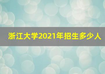 浙江大学2021年招生多少人