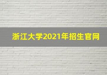 浙江大学2021年招生官网