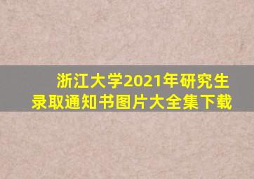 浙江大学2021年研究生录取通知书图片大全集下载