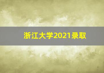 浙江大学2021录取