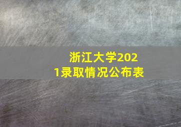 浙江大学2021录取情况公布表