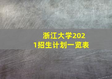 浙江大学2021招生计划一览表