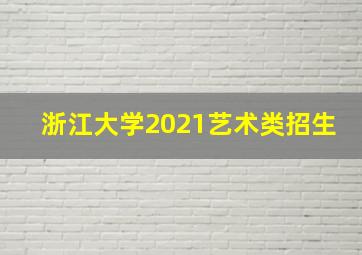 浙江大学2021艺术类招生