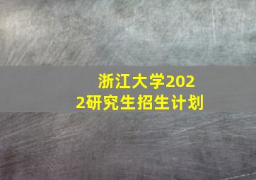 浙江大学2022研究生招生计划