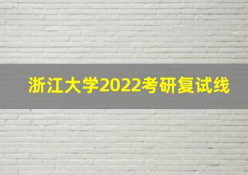 浙江大学2022考研复试线