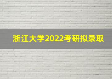 浙江大学2022考研拟录取