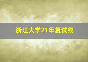 浙江大学21年复试线