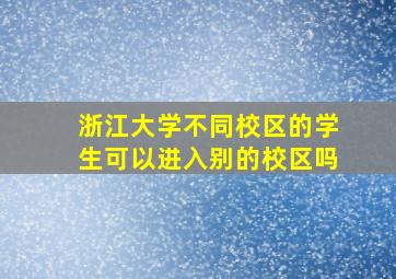 浙江大学不同校区的学生可以进入别的校区吗