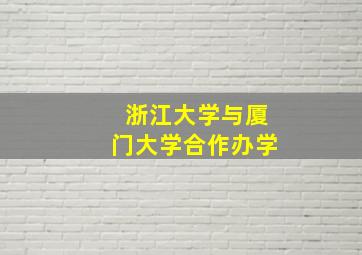 浙江大学与厦门大学合作办学