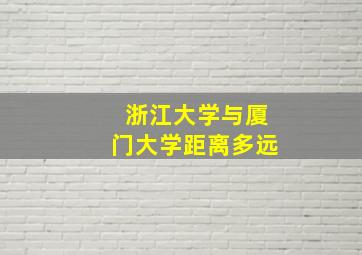 浙江大学与厦门大学距离多远